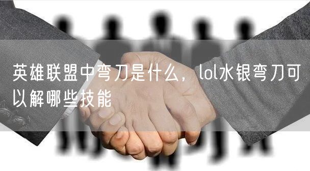 英雄联盟中弯刀是什么,lol水银弯刀可以解哪些技能