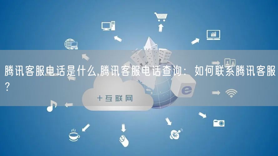 腾讯客服电话是什么,腾讯客服电话查询：如何联系腾讯客服？