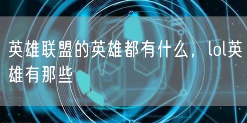 英雄联盟的英雄都有什么,lol英雄有那些