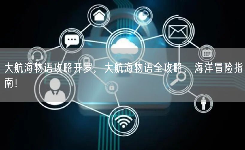 大航海物语攻略开罗,大航海物语全攻略,海洋冒险指南!