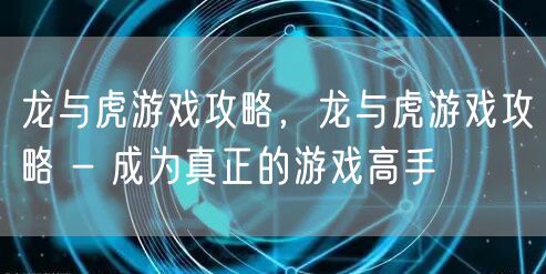 龙与虎游戏攻略,龙与虎游戏攻略 - 成为真正的游戏高手