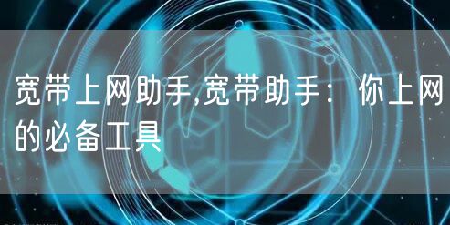 宽带上网助手,宽带助手：你上网的必备工具