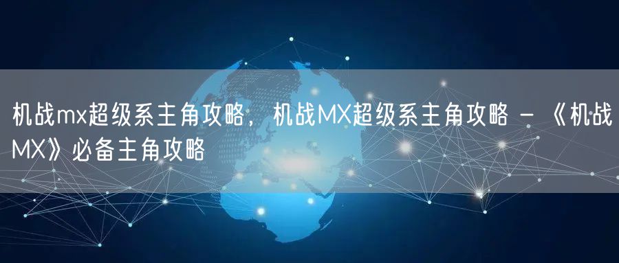 机战mx超级系主角攻略，机战MX超级系主角攻略 - 《机战MX》必备主角攻略