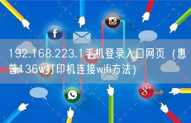 192.168.223.1手机登录入口网页（惠普136w打印机连接wifi方法）