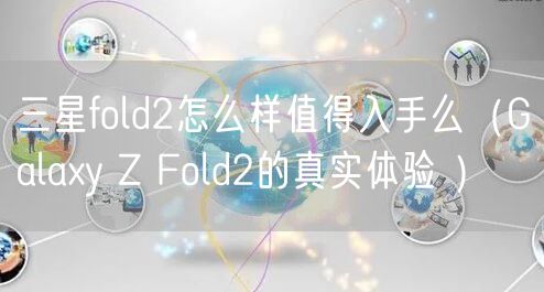 三星fold2怎么样值得入手么(Galaxy Z Fold2的真实体验 )