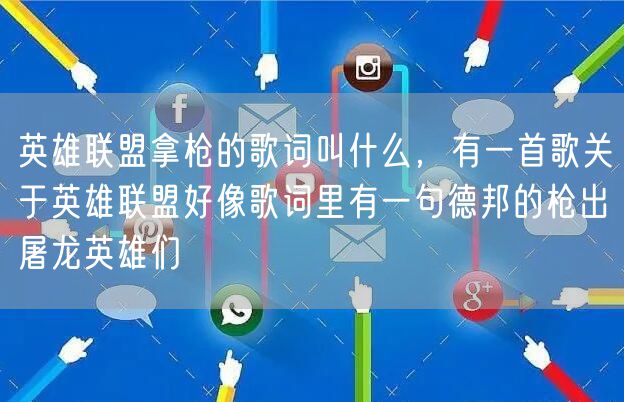 英雄联盟拿枪的歌词叫什么，有一首歌关于英雄联盟好像歌词里有一句德邦的枪出屠龙英雄们