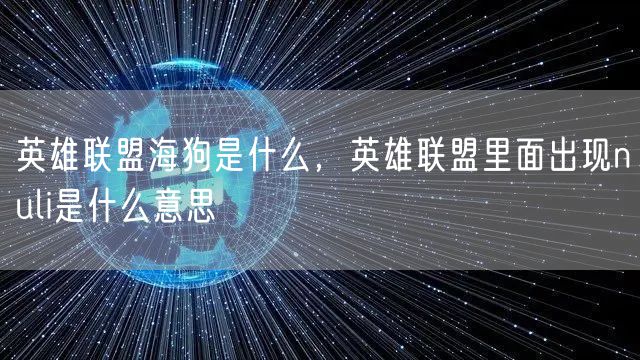 英雄联盟海狗是什么,英雄联盟里面出现nuli是什么意思