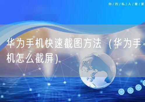 华为手机快速截图方法(华为手机怎么截屏)