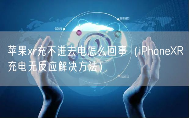 苹果xr充不进去电怎么回事(iPhoneXR充电无反应解决方法)