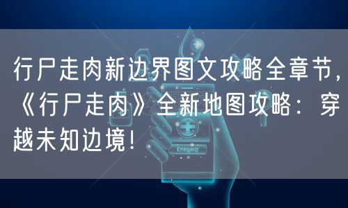 行尸走肉新边界图文攻略全章节，《行尸走肉》全新地图攻略：穿越未知边境！