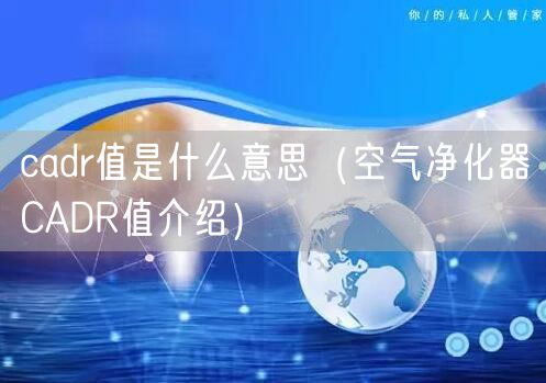 cadr值是什么意思（空气净化器CADR值介绍）