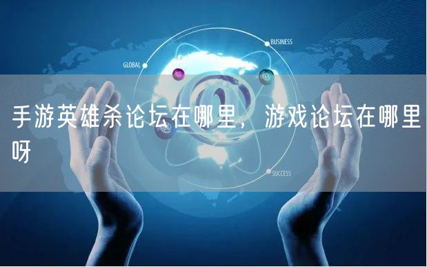 手游英雄杀论坛在哪里，游戏论坛在哪里呀