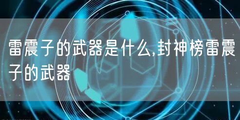 雷震子的武器是什么,封神榜雷震子的武器