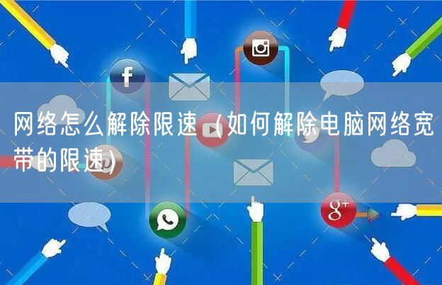 网络怎么解除限速（如何解除电脑网络宽带的限速）
