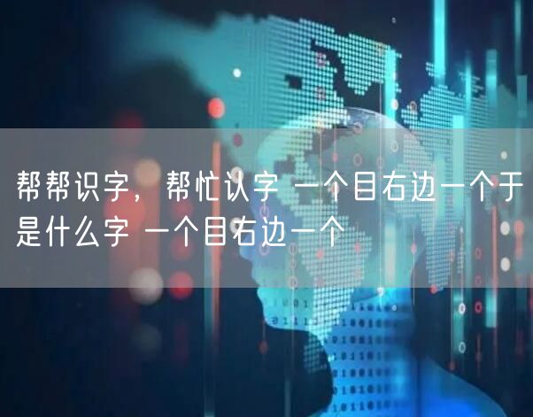 帮帮识字，帮忙认字 一个目右边一个于是什么字 一个目右边一个