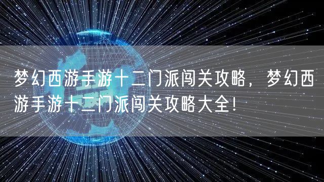 梦幻西游手游十二门派闯关攻略，梦幻西游手游十二门派闯关攻略大全！