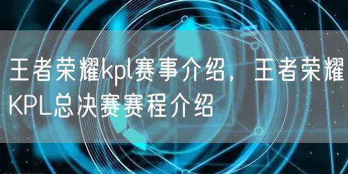 王者荣耀kpl赛事介绍，王者荣耀KPL总决赛赛程介绍