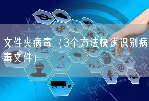 文件夹病毒（3个方法快速识别病毒文件）