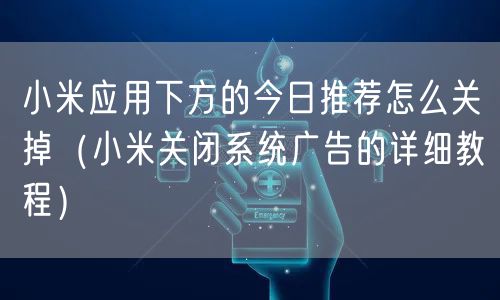 小米应用下方的今日推荐怎么关掉（小米关闭系统广告的详细教程）