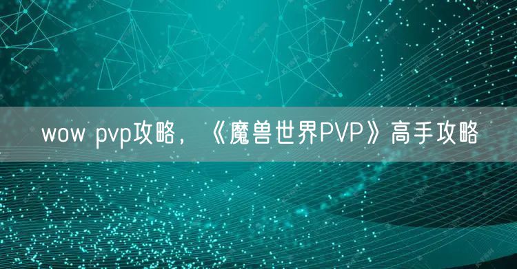 wow pvp攻略,《魔兽世界PVP》高手攻略