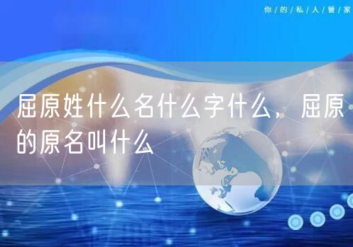 屈原姓什么名什么字什么,屈原的原名叫什么