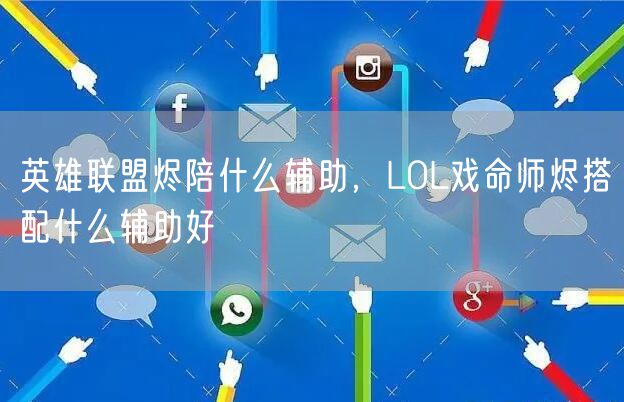 英雄联盟烬陪什么辅助,LOL戏命师烬搭配什么辅助好