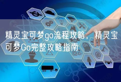 精灵宝可梦go流程攻略，精灵宝可梦Go完整攻略指南