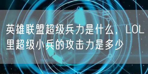 英雄联盟超级兵力是什么,LOL里超级小兵的攻击力是多少