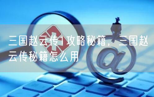 三国赵云传1攻略秘籍，三国赵云传秘籍怎么用
