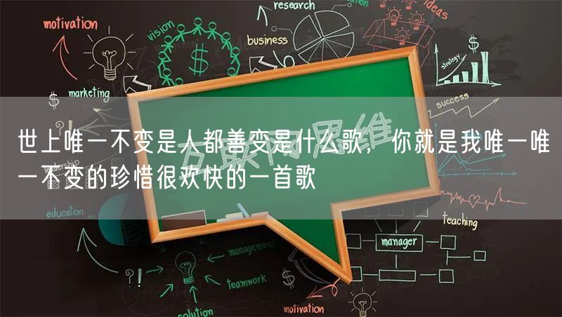 世上唯一不变是人都善变是什么歌，你就是我唯一唯一不变的珍惜很欢快的一首歌