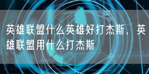 英雄联盟什么英雄好打杰斯,英雄联盟用什么打杰斯