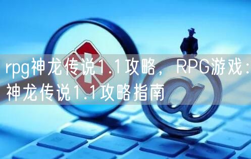 rpg神龙传说1.1攻略，RPG游戏：神龙传说1.1攻略指南
