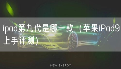 ipad第九代是哪一款(苹果iPad9上手评测)