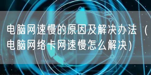 电脑网速慢的原因及解决办法（电脑网络卡网速慢怎么解决）