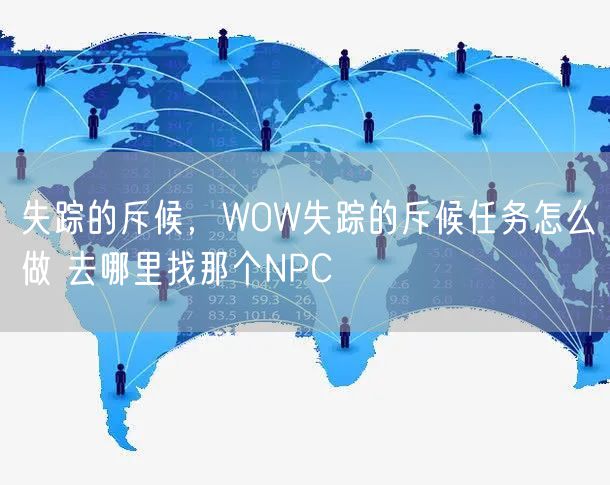 失踪的斥候,WOW失踪的斥候任务怎么做 去哪里找那个NPC