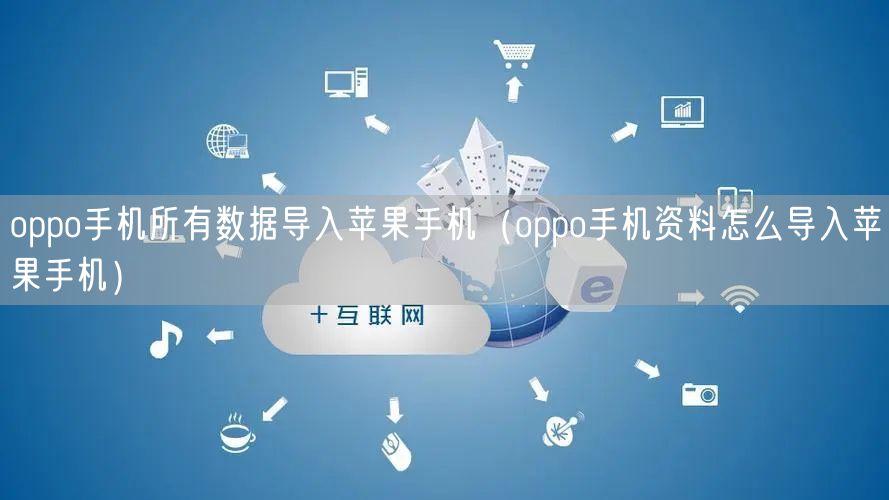 oppo手机所有数据导入苹果手机(oppo手机资料怎么导入苹果手机)