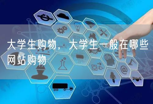 大学生购物,大学生一般在哪些网站购物