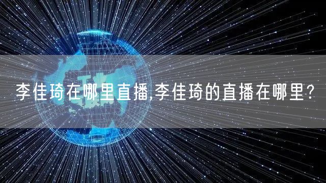 李佳琦在哪里直播,李佳琦的直播在哪里?