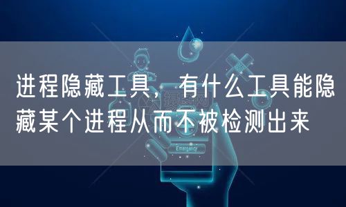 进程隐藏工具,有什么工具能隐藏某个进程从而不被检测出来