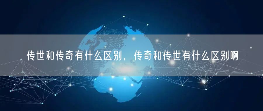 传世和传奇有什么区别,传奇和传世有什么区别啊