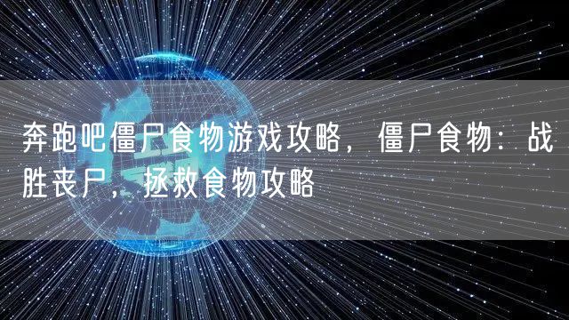 奔跑吧僵尸食物游戏攻略，僵尸食物：战胜丧尸，拯救食物攻略