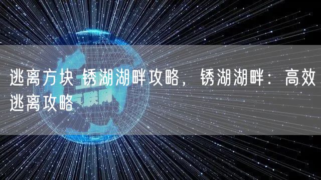 逃离方块 锈湖湖畔攻略，锈湖湖畔：高效逃离攻略