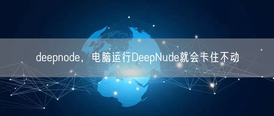 deepnode,电脑运行DeepNude就会卡住不动