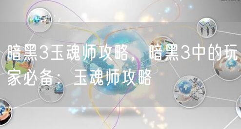 暗黑3玉魂师攻略，暗黑3中的玩家必备：玉魂师攻略