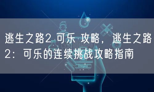 逃生之路2 可乐 攻略，逃生之路2：可乐的连续挑战攻略指南