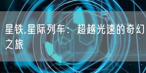 星铁,星际列车：超越光速的奇幻之旅