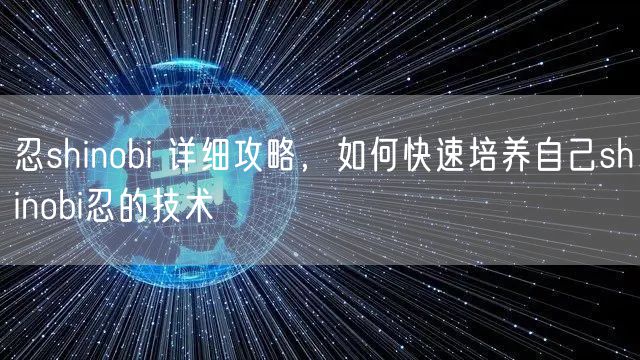 忍shinobi 详细攻略,如何快速培养自己shinobi忍的技术