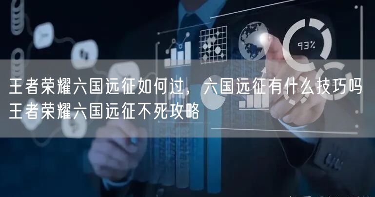 王者荣耀六国远征如何过,六国远征有什么技巧吗 王者荣耀六国远征不死攻略