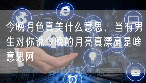 今晚月色真美什么意思,当有男生对你说今晚的月亮真漂亮是啥意思阿