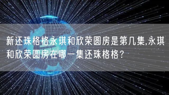 新还珠格格永琪和欣荣圆房是第几集,永琪和欣荣圆房在哪一集还珠格格？